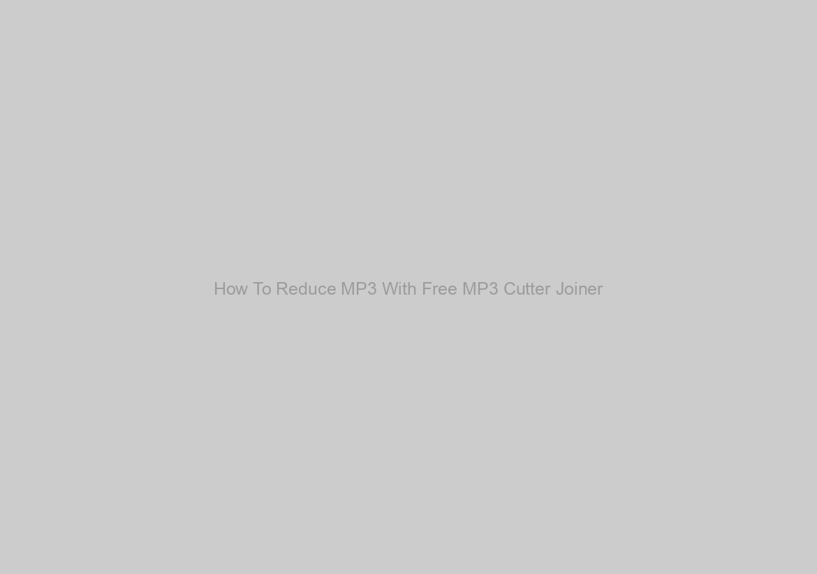 How To Reduce MP3 With Free MP3 Cutter Joiner